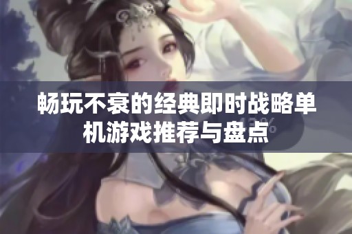 畅玩不衰的经典即时战略单机游戏推荐与盘点