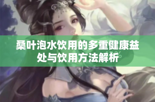 桑叶泡水饮用的多重健康益处与饮用方法解析