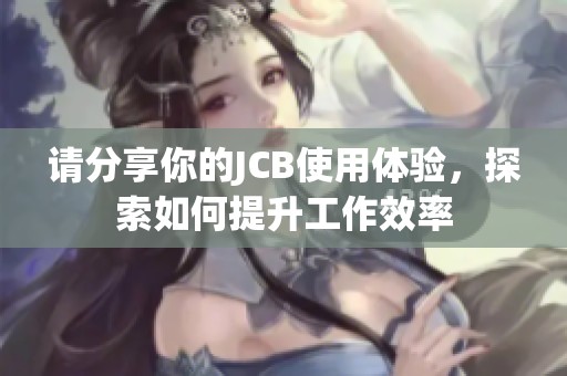 请分享你的JCB使用体验，探索如何提升工作效率