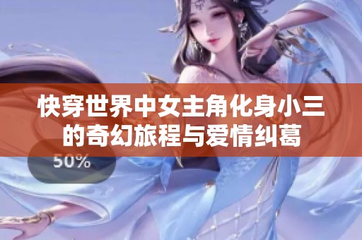 快穿世界中女主角化身小三的奇幻旅程与爱情纠葛