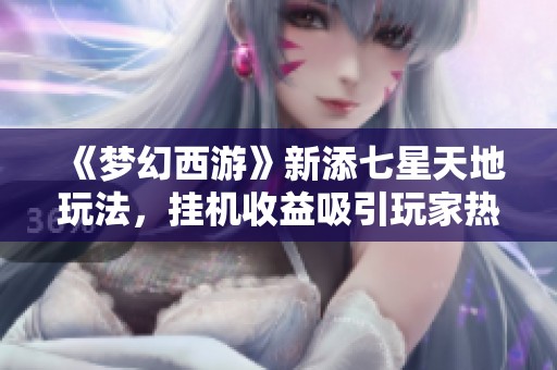 《梦幻西游》新添七星天地玩法，挂机收益吸引玩家热烈讨论