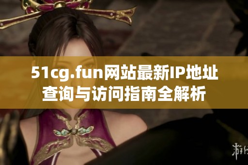 51cg.fun网站最新IP地址查询与访问指南全解析