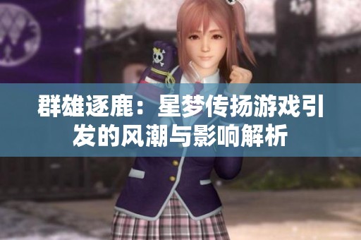 群雄逐鹿：星梦传扬游戏引发的风潮与影响解析