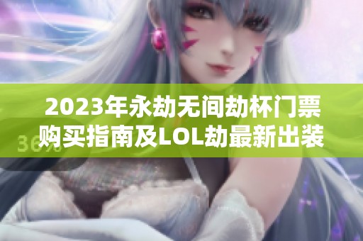 2023年永劫无间劫杯门票购买指南及LOL劫最新出装推荐