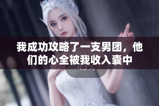 我成功攻略了一支男团，他们的心全被我收入囊中