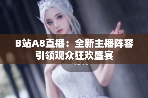 B站A8直播：全新主播阵容引领观众狂欢盛宴