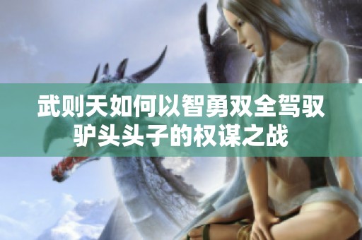 武则天如何以智勇双全驾驭驴头头子的权谋之战