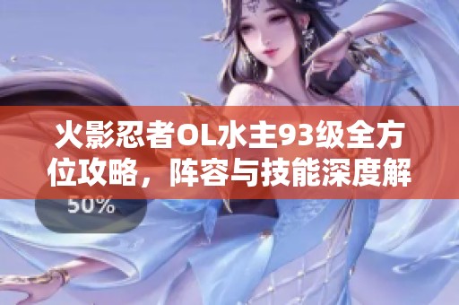 火影忍者OL水主93级全方位攻略，阵容与技能深度解析
