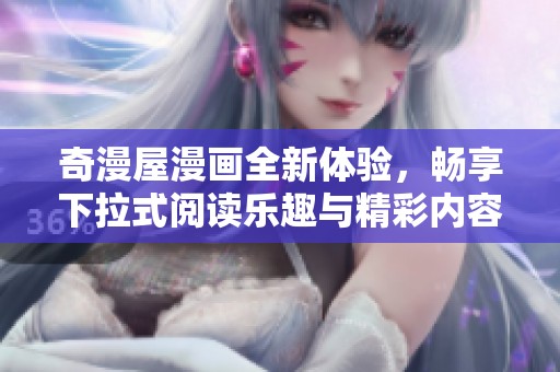 奇漫屋漫画全新体验，畅享下拉式阅读乐趣与精彩内容
