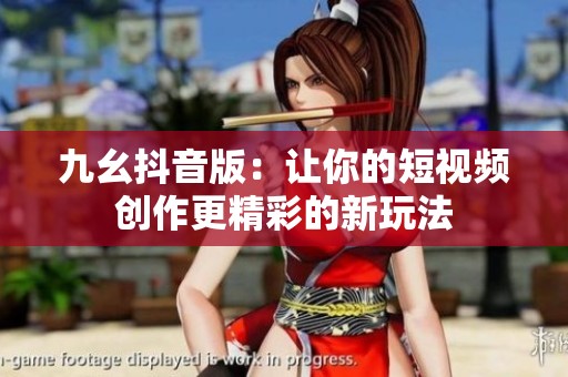 九幺抖音版：让你的短视频创作更精彩的新玩法