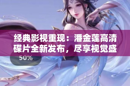 经典影视重现：潘金莲高清碟片全新发布，尽享视觉盛宴
