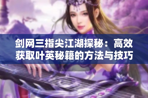 剑网三指尖江湖探秘：高效获取叶英秘籍的方法与技巧