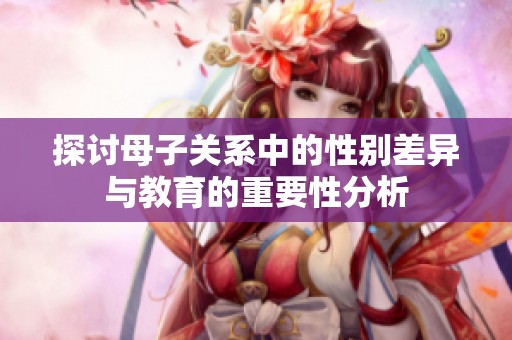 探讨母子关系中的性别差异与教育的重要性分析