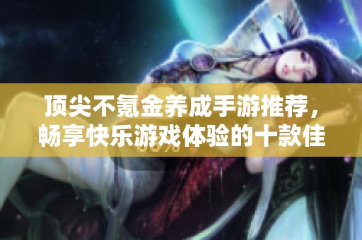 顶尖不氪金养成手游推荐，畅享快乐游戏体验的十款佳作