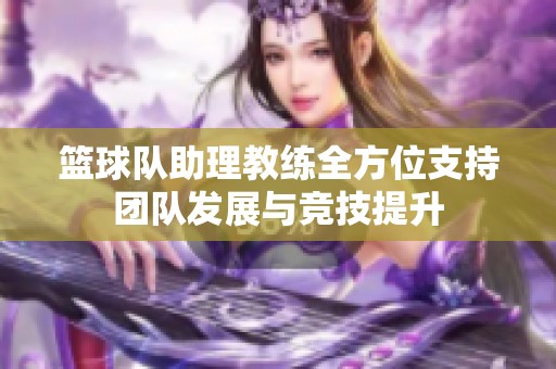 篮球队助理教练全方位支持团队发展与竞技提升