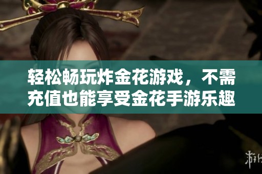 轻松畅玩炸金花游戏，不需充值也能享受金花手游乐趣