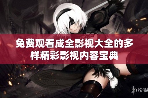 免费观看成全影视大全的多样精彩影视内容宝典