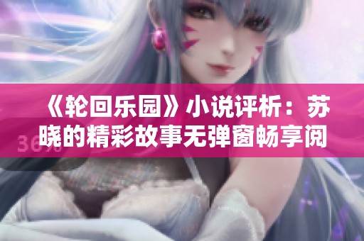 《轮回乐园》小说评析：苏晓的精彩故事无弹窗畅享阅读体验