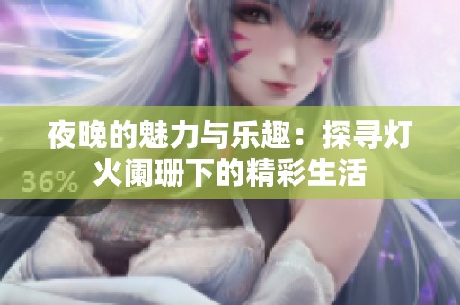 夜晚的魅力与乐趣：探寻灯火阑珊下的精彩生活