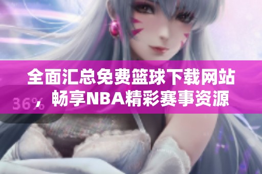 全面汇总免费篮球下载网站，畅享NBA精彩赛事资源