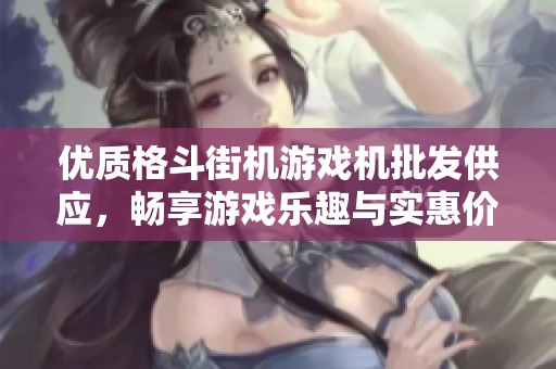 优质格斗街机游戏机批发供应，畅享游戏乐趣与实惠价格