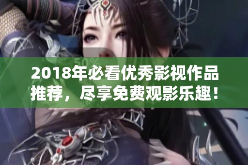 2018年必看优秀影视作品推荐，尽享免费观影乐趣！