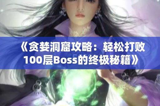 《贪婪洞窟攻略：轻松打败100层Boss的终极秘籍》