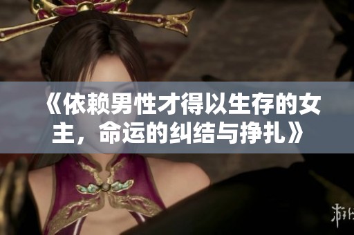 《依赖男性才得以生存的女主，命运的纠结与挣扎》