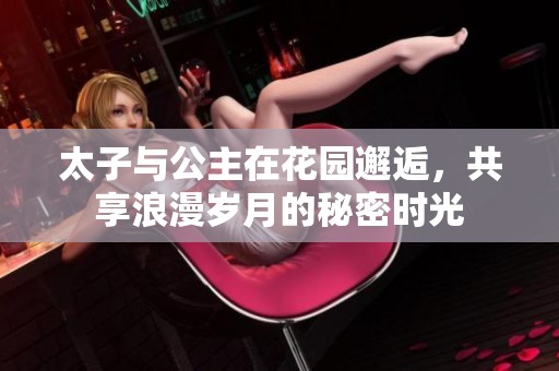 太子与公主在花园邂逅，共享浪漫岁月的秘密时光