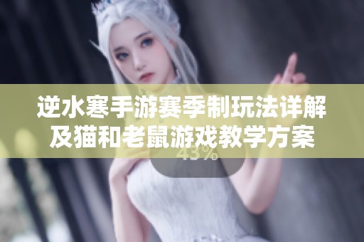 逆水寒手游赛季制玩法详解及猫和老鼠游戏教学方案