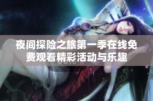 夜间探险之旅第一季在线免费观看精彩活动与乐趣