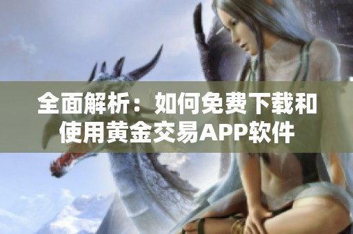 全面解析：如何免费下载和使用黄金交易APP软件