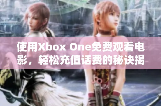 使用Xbox One免费观看电影，轻松充值话费的秘诀揭秘