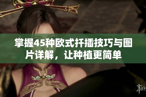 掌握45种欧式扦插技巧与图片详解，让种植更简单