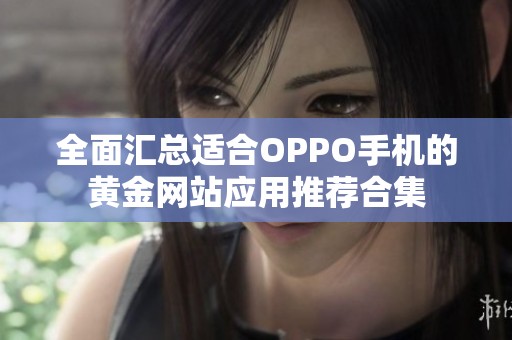全面汇总适合OPPO手机的黄金网站应用推荐合集