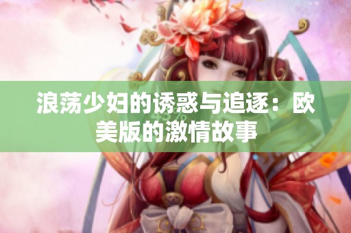 浪荡少妇的诱惑与追逐：欧美版的激情故事