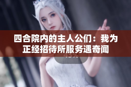四合院内的主人公们：我为正经招待所服务遇奇闻