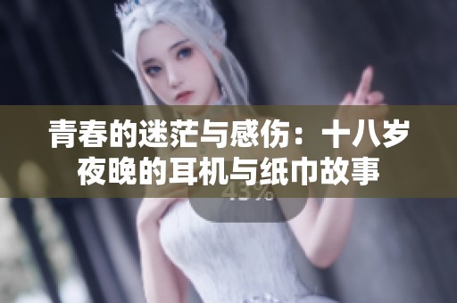 青春的迷茫与感伤：十八岁夜晚的耳机与纸巾故事