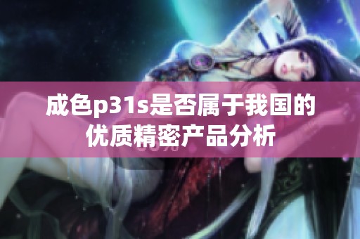 成色p31s是否属于我国的优质精密产品分析