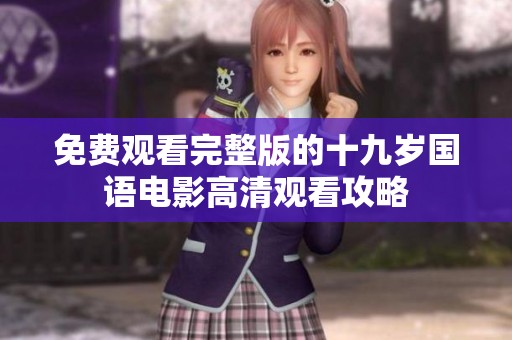 免费观看完整版的十九岁国语电影高清观看攻略