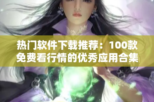 热门软件下载推荐：100款免费看行情的优秀应用合集