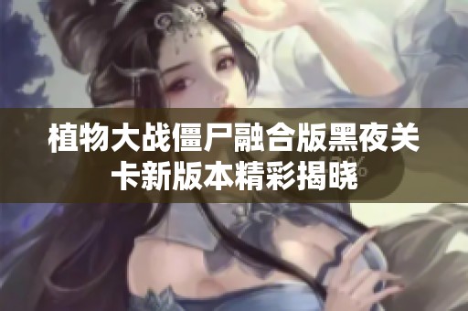 植物大战僵尸融合版黑夜关卡新版本精彩揭晓