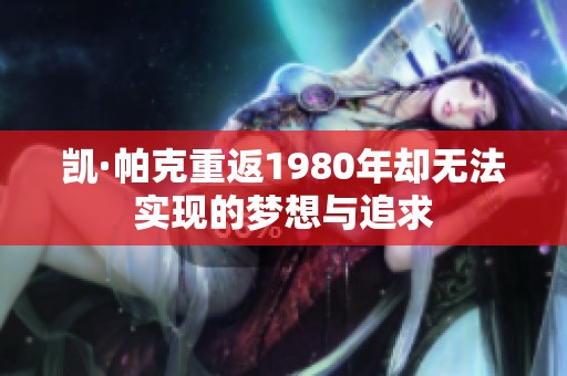 凯·帕克重返1980年却无法实现的梦想与追求