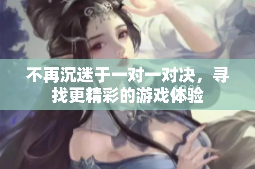 不再沉迷于一对一对决，寻找更精彩的游戏体验