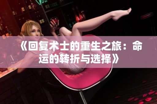 《回复术士的重生之旅：命运的转折与选择》
