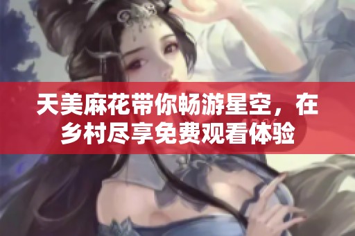 天美麻花带你畅游星空，在乡村尽享免费观看体验