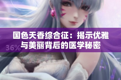 国色天香综合征：揭示优雅与美丽背后的医学秘密
