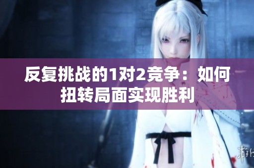 反复挑战的1对2竞争：如何扭转局面实现胜利