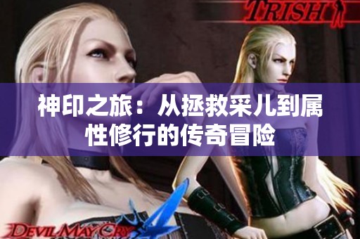 神印之旅：从拯救采儿到属性修行的传奇冒险