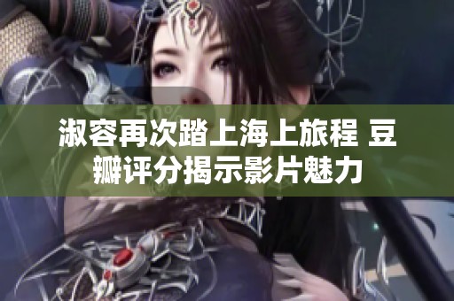 淑容再次踏上海上旅程 豆瓣评分揭示影片魅力